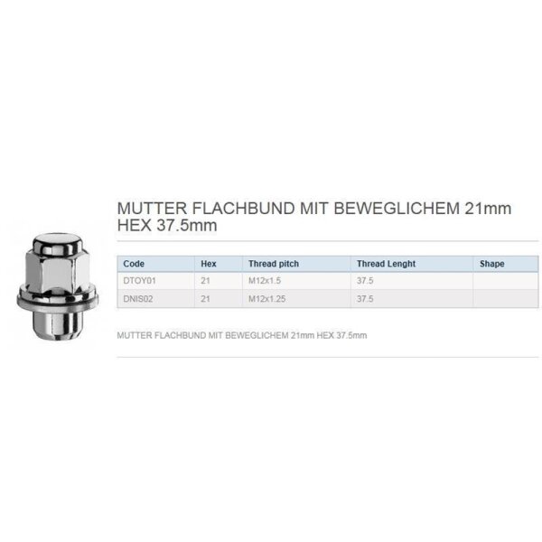 Das Bild zeigt eine verchromte Radmutter mit breitem Bund und beweglicher Auflagefläche. Daneben steht der Text: MUTTER FLACHBUND MIT BEWEGLICHEM 21mm HEX 37.5mm. Darunter befindet sich eine Tabelle mit den Spalten Code, Hex, Thread pitch, Thread Length. Die Werte in der Tabelle sind: DTOY01, 21, M12x1.5, 37.5 und DNIS02, 21, M12x1.25, 37.5. Unter der Tabelle steht erneut der Text: MUTTER FLACHBUND MIT BEWEGLICHEM 21mm HEX 37.5mm.