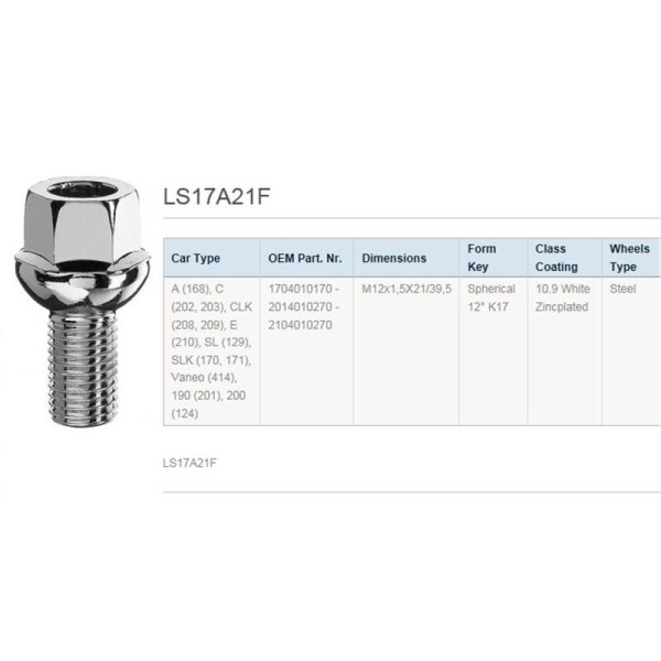 Das Bild zeigt eine silberne Radschraube sowie eine Tabelle mit technischen Daten. Oben steht die Bezeichnung „LS17A21F. Die Tabelle enthält folgende Spalten: Car Type: A (168), C (202, 203), CLK (208, 209), E (210), SL (129), SLK (170, 171), Vaneo (414), 190 (201), 200 (124). OEM Part. Nr.: 1704010170 - 2014010270 - 2104010270. Dimensions: M12x1,5X21/39,5. Form Key: Spherical 12° K17. Class Coating: 10.9 White Zincplated. Wheels Type: Steel. Am unteren Rand steht erneut „LS17A21F.